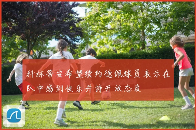 科林蒂安希望续约德佩球员表示在队中感到快乐并持开放态度