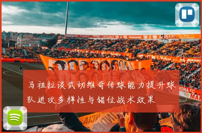 马祖拉谈武切维奇传球能力提升球队进攻多样性与错位战术效果