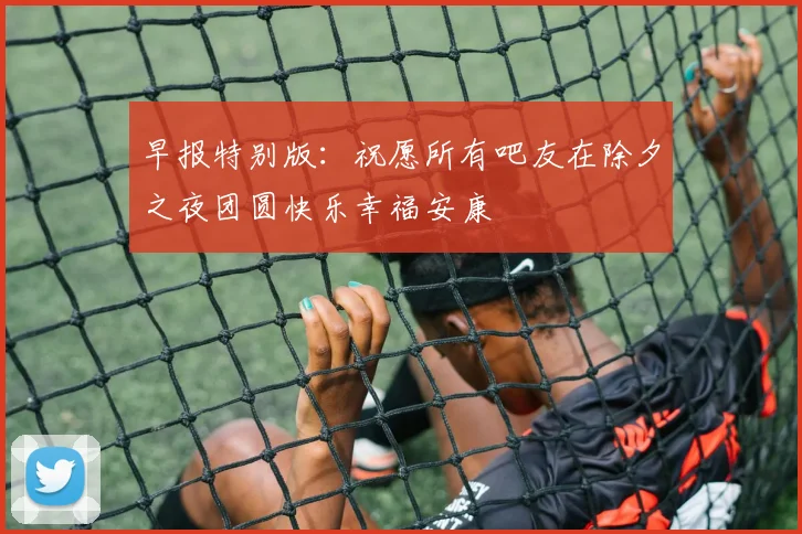 早报特别版：祝愿所有吧友在除夕之夜团圆快乐幸福安康
