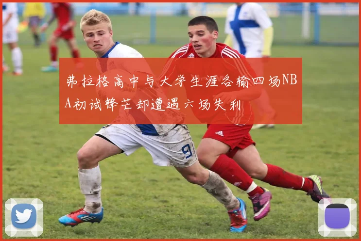 弗拉格高中与大学生涯各输四场NBA初试锋芒却遭遇六场失利