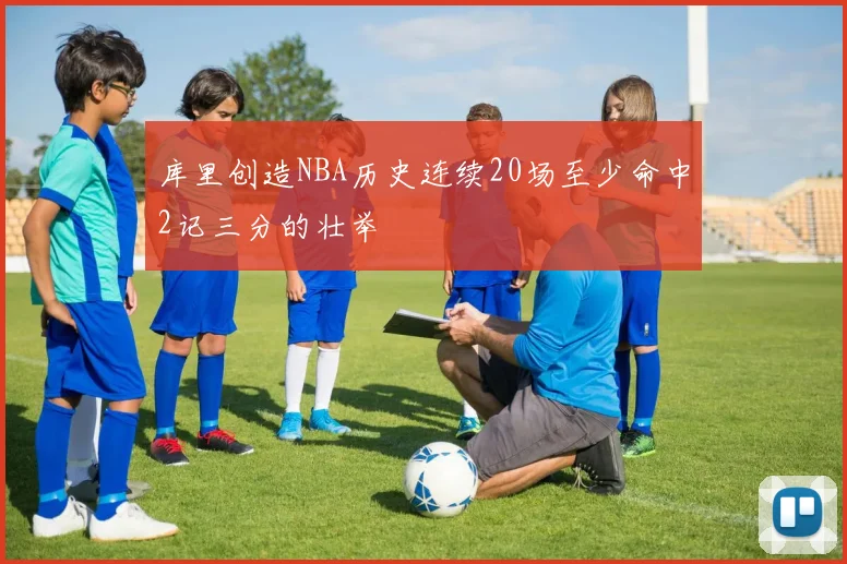 库里创造NBA历史连续20场至少命中2记三分的壮举