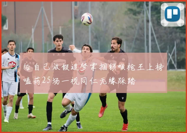 给自己放假追梦掌掴锁喉枪王上榜嗑药25场一视同仁无缘踩踏