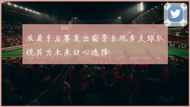 浓眉季后赛复出前景乐观多支球队视其为未来核心选择