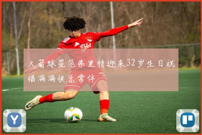 火箭球星范弗里特迎来32岁生日祝福满满快乐常伴