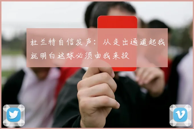 杜兰特自信发声：从走出通道起我就明白这球必须由我来投