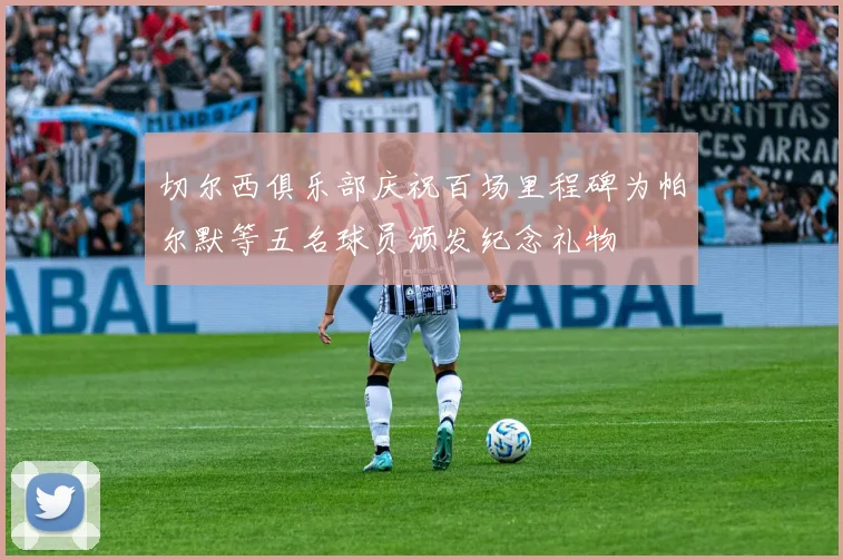 切尔西俱乐部庆祝百场里程碑为帕尔默等五名球员颁发纪念礼物