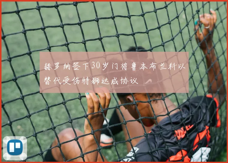 赫罗纳签下30岁门将鲁本布兰科以替代受伤特狮达成协议