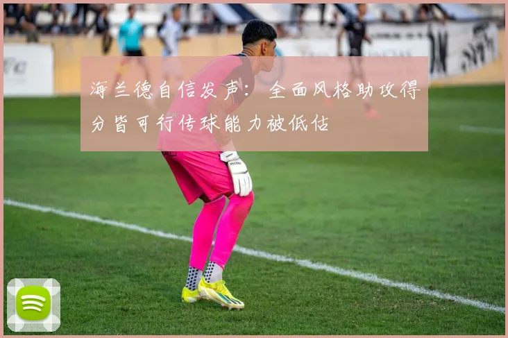 海兰德自信发声：全面风格助攻得分皆可行传球能力被低估