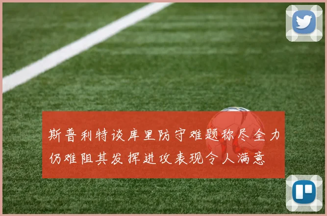 斯普利特谈库里防守难题称尽全力仍难阻其发挥进攻表现令人满意