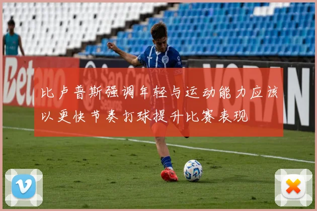 比卢普斯强调年轻与运动能力应该以更快节奏打球提升比赛表现