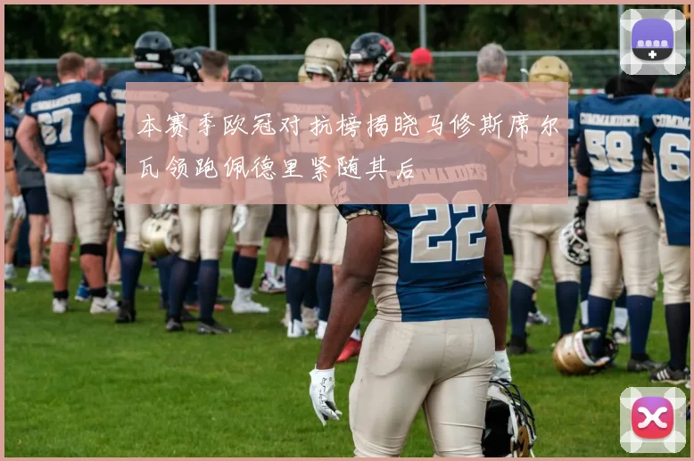 本赛季欧冠对抗榜揭晓马修斯席尔瓦领跑佩德里紧随其后