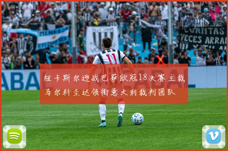 纽卡斯尔迎战巴萨欧冠18决赛主裁马尔科圭达领衔意大利裁判团队