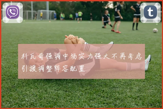科瓦奇强调中场实力强大不再考虑引援调整阵容配置